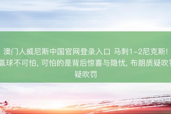 澳门人威尼斯中国官网登录入口 马刺1-2尼克斯! 赢球不可怕， 可怕的是背后惊喜与隐忧， 布朗质疑吹罚