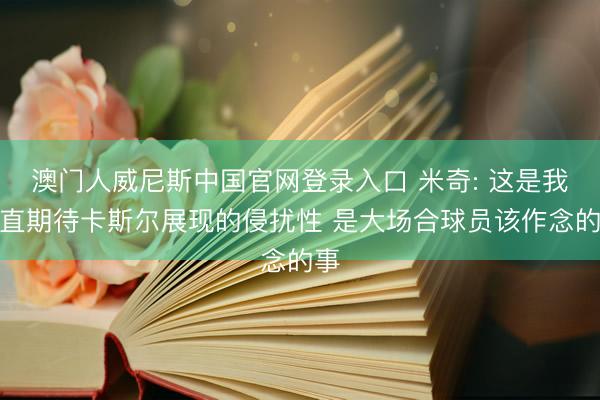 澳门人威尼斯中国官网登录入口 米奇: 这是我一直期待卡斯尔展现的侵扰性 是大场合球员该作念的事