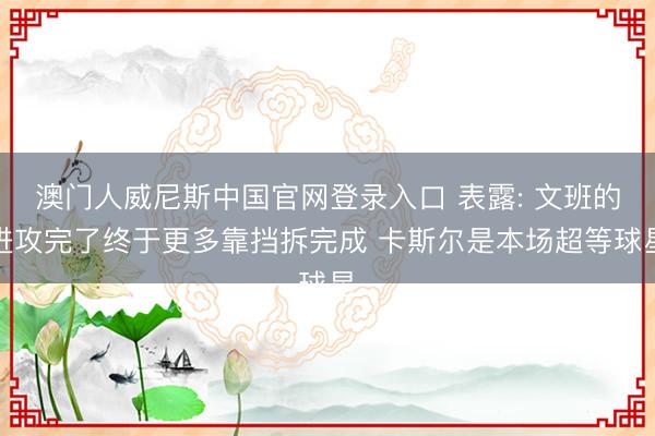 澳门人威尼斯中国官网登录入口 表露: 文班的进攻完了终于更多靠挡拆完成 卡斯尔是本场超等球星