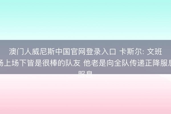 澳门人威尼斯中国官网登录入口 卡斯尔: 文班场上场下皆是很棒的队友 他老是向全队传递正降服息