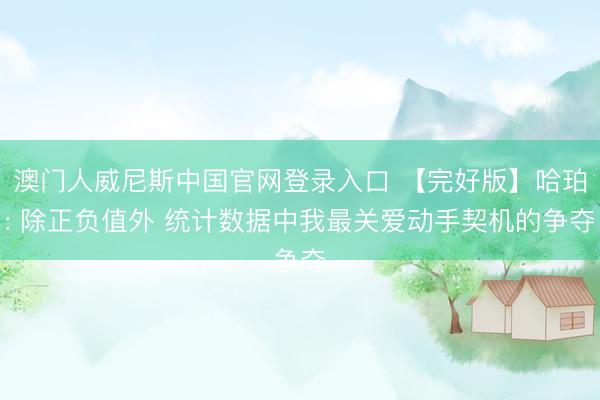澳门人威尼斯中国官网登录入口 【完好版】哈珀: 除正负值外 统计数据中我最关爱动手契机的争夺