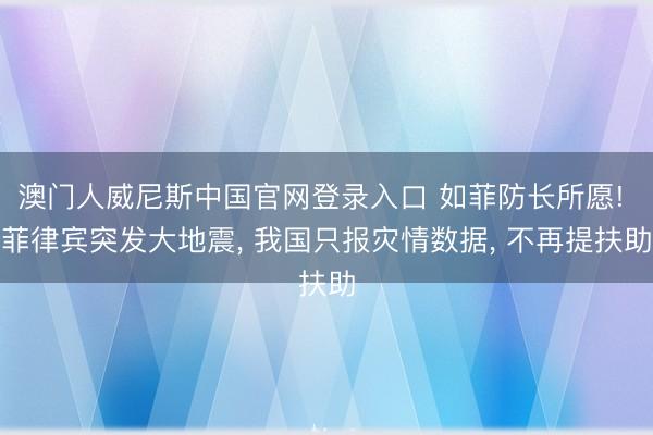 澳门人威尼斯中国官网登录入口 如菲防长所愿! 菲律宾突发大地震， 我国只报灾情数据， 不再提扶助