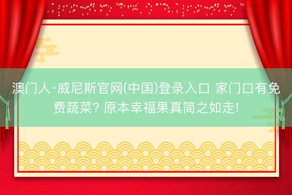 澳门人·威尼斯官网(中国)登录入口 家门口有免费蔬菜? 原本幸福果真简之如走!
