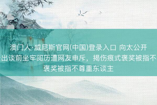 澳门人·威尼斯官网(中国)登录入口 向太公开爆料古天乐出谈前坐牢阅历遭网友申斥，揭伤痕式褒奖被指不尊重东谈主
